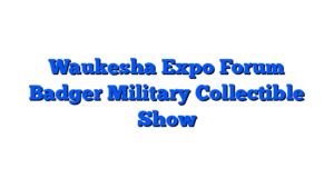 Waukesha Expo Forum Badger Military Collectible Show