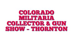 Colorado Militaria Collector & Gun Show – Thornton