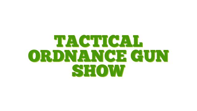 Tactical Ordnance Gun Show