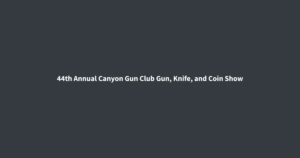 44th Annual Canyon Gun Club Gun, Knife, and Coin Show