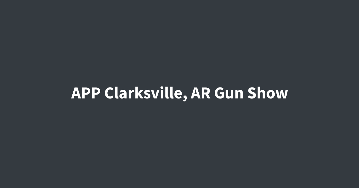 APP Clarksville, AR Gun Show APP Clarksville, AR Gun Show