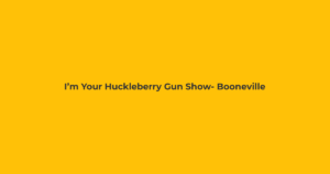 I’m Your Huckleberry Gun Show- Booneville