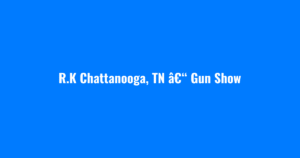 R.K Chattanooga, TN â€“ Gun Show